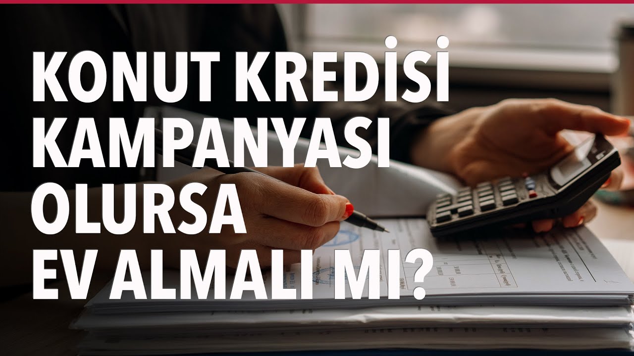 Konut Kredisi Kampanyası Olursa Ev Almalı mı?