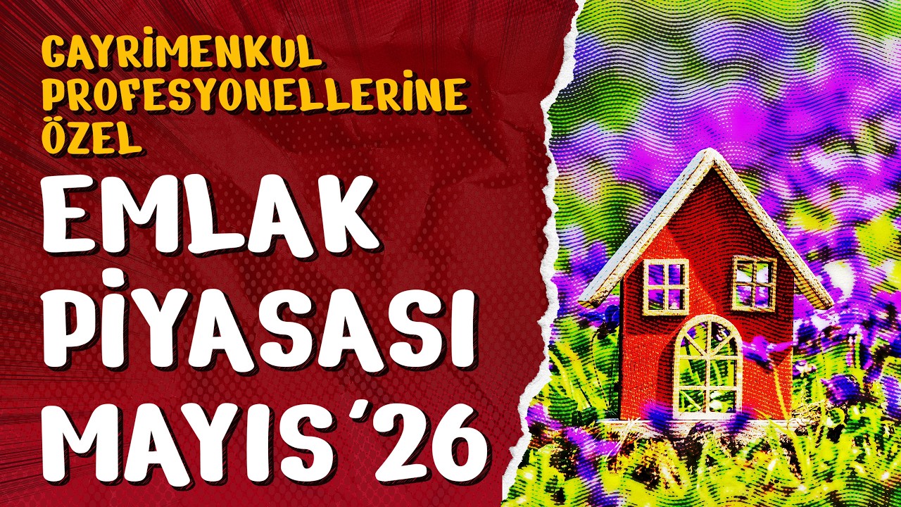 Gayrimenkul Profesyonelleri İçin Emlak Piyasası Değerlendirmesi - Mayıs 2026